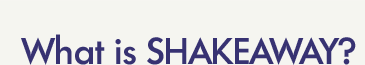 What is SHAKEAWAY?